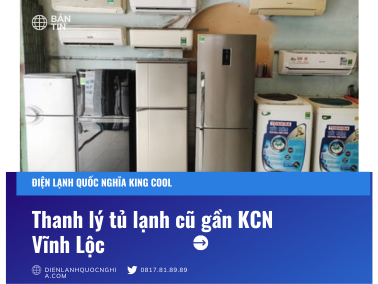 Thanh lý tủ lạnh cũ gần KCN Vĩnh Lộc - Nhanh gọn, thanh toán liền 